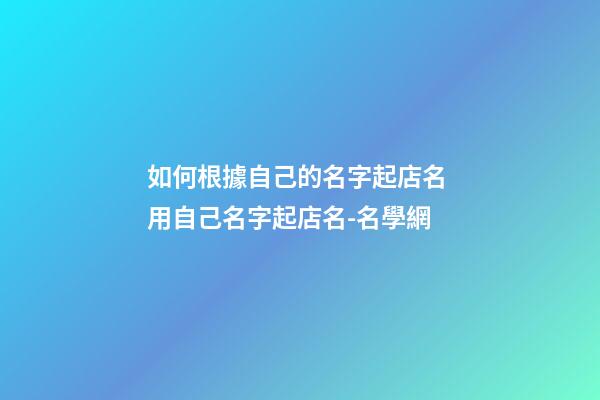 如何根據自己的名字起店名 用自己名字起店名-名學網